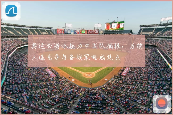 奥运会游泳接力中国队摘银，后续人选竞争与备战策略成焦点