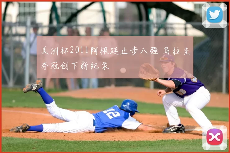 美洲杯2011阿根廷止步八强 乌拉圭夺冠创下新纪录