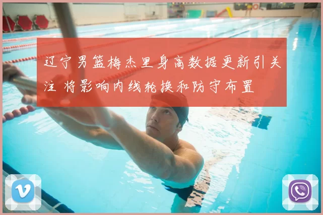 辽宁男篮梅杰里身高数据更新引关注 将影响内线轮换和防守布置