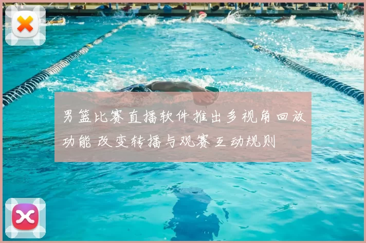 男篮比赛直播软件推出多视角回放功能 改变转播与观赛互动规则