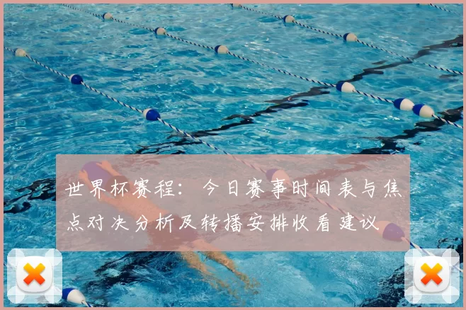 世界杯赛程：今日赛事时间表与焦点对决分析及转播安排收看建议