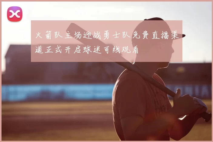 火箭队主场迎战勇士队免费直播渠道正式开启球迷可线观看