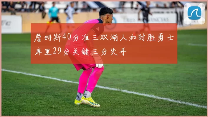詹姆斯40分准三双湖人加时胜勇士库里29分关键三分失手