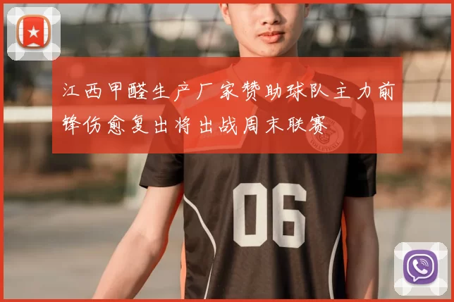 江西甲醛生产厂家赞助球队主力前锋伤愈复出将出战周末联赛