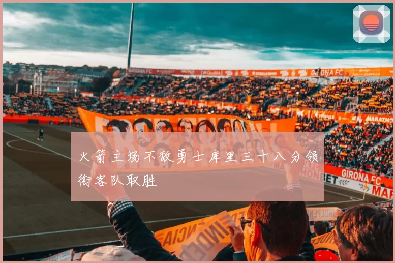 火箭主场不敌勇士库里三十八分领衔客队取胜