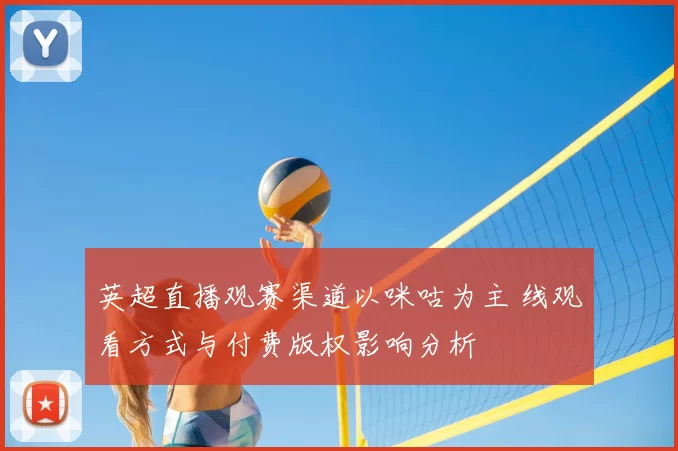英超直播观赛渠道以咪咕为主 线观看方式与付费版权影响分析