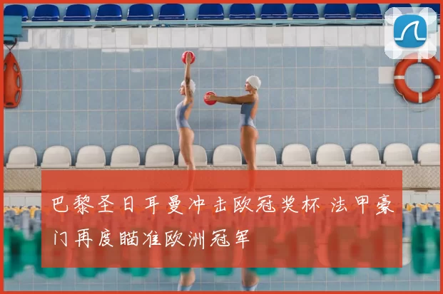 巴黎圣日耳曼冲击欧冠奖杯 法甲豪门再度瞄准欧洲冠军