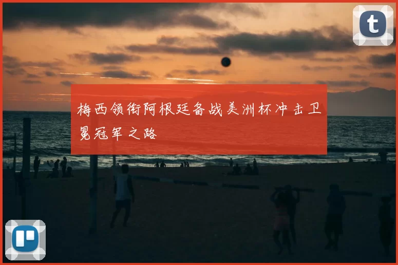 梅西领衔阿根廷备战美洲杯冲击卫冕冠军之路