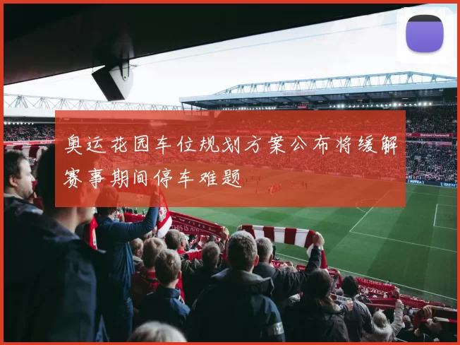 奥运花园车位规划方案公布将缓解赛事期间停车难题