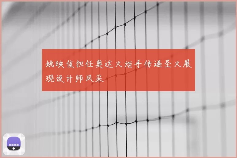 姚映佳担任奥运火炬手传递圣火展现设计师风采