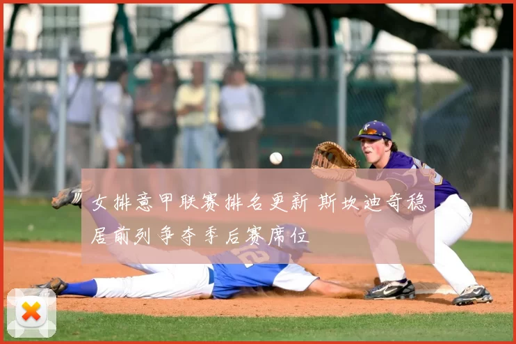 女排意甲联赛排名更新 斯坎迪奇稳居前列争夺季后赛席位