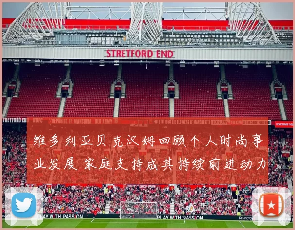 维多利亚贝克汉姆回顾个人时尚事业发展 家庭支持成其持续前进动力