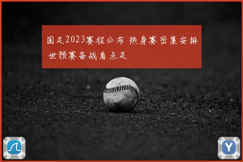 国足2023赛程公布 热身赛密集安排 世预赛备战看点足