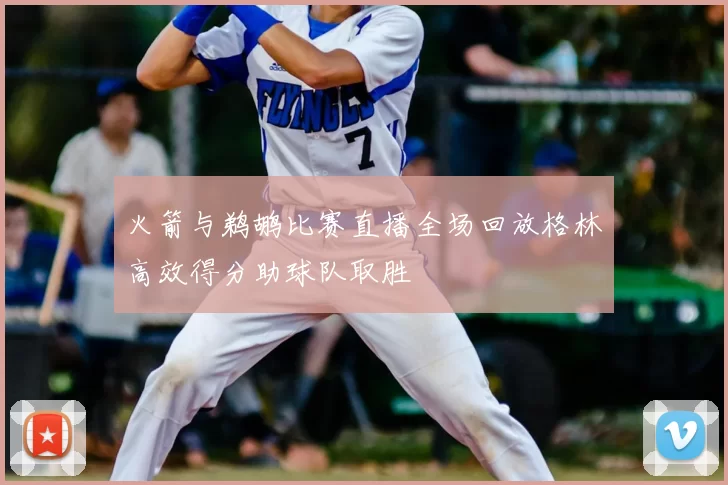 火箭与鹈鹕比赛直播全场回放格林高效得分助球队取胜