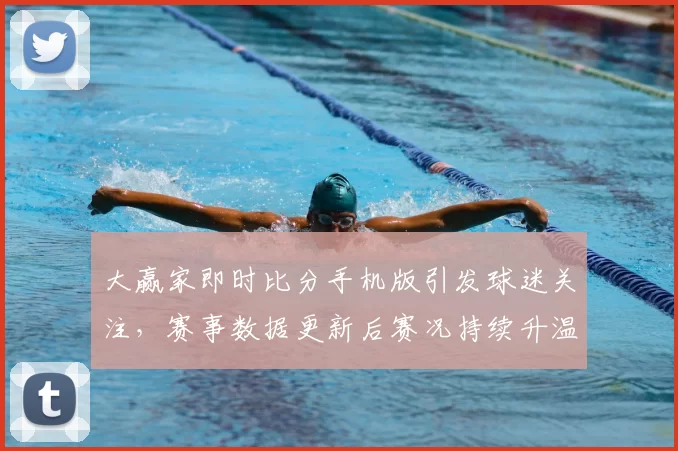 大赢家即时比分手机版引发球迷关注，赛事数据更新后赛况持续升温