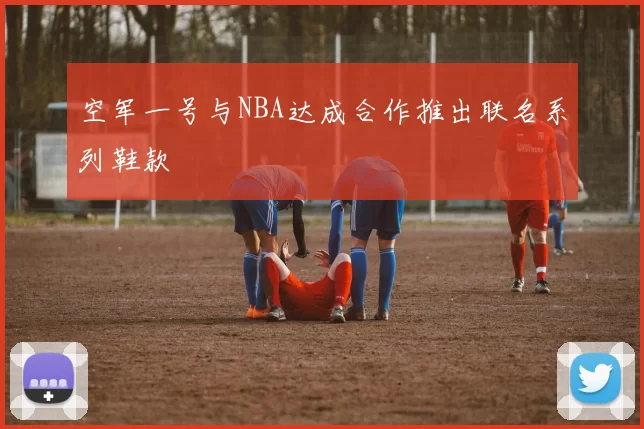 空军一号与NBA达成合作推出联名系列鞋款