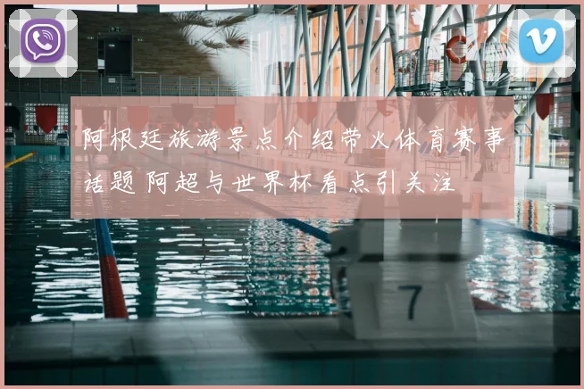 阿根廷旅游景点介绍带火体育赛事话题 阿超与世界杯看点引关注
