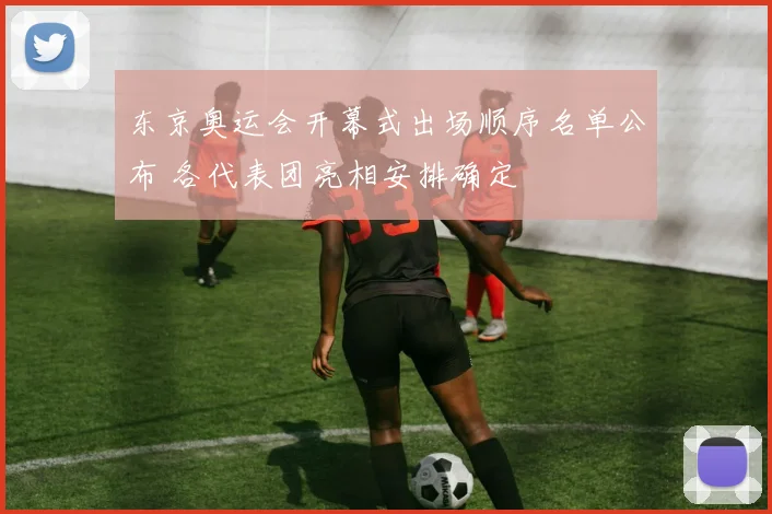 东京奥运会开幕式出场顺序名单公布 各代表团亮相安排确定