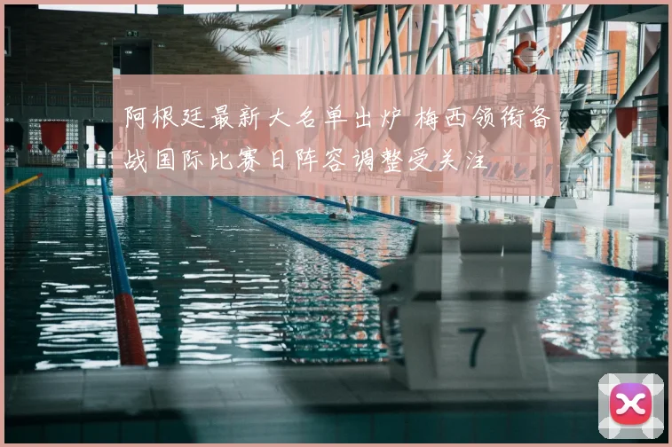 阿根廷最新大名单出炉 梅西领衔备战国际比赛日阵容调整受关注