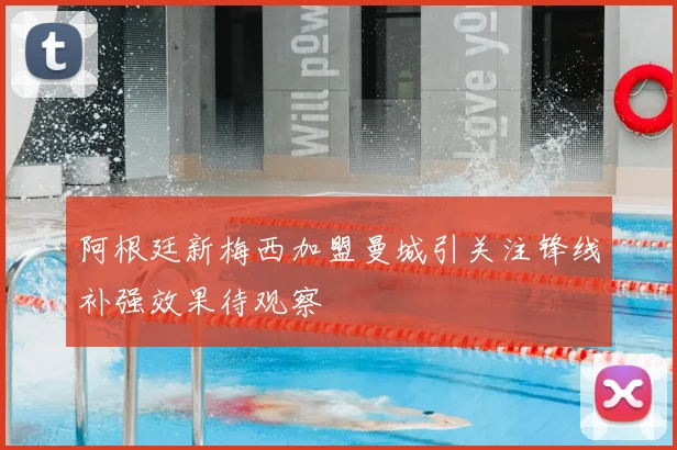 阿根廷新梅西加盟曼城引关注锋线补强效果待观察